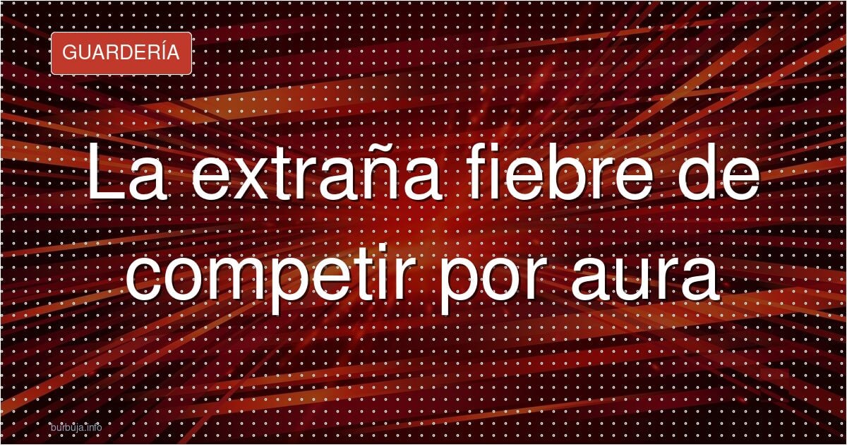 La extraña fiebre de competir por aura