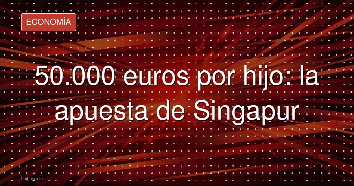 50.000 euros por hijo: la apuesta de Singapur