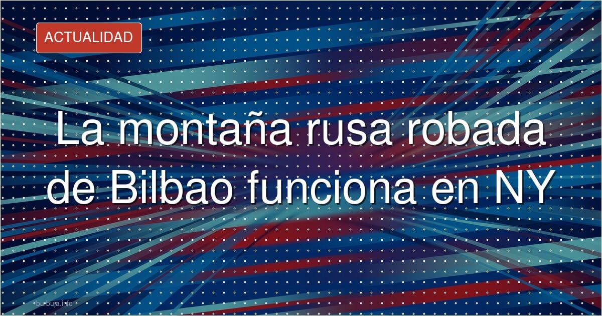 Montaña rusa de 450 toneladas: de Bilbao a Nueva York