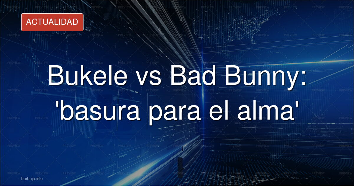 Bukele vs Bad Bunny: 'basura para el alma'