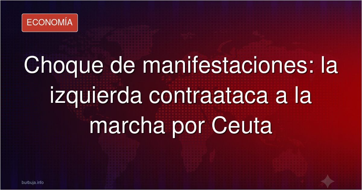 Choque de manifestaciones: la izquierda contraataca a la marcha por Ceuta