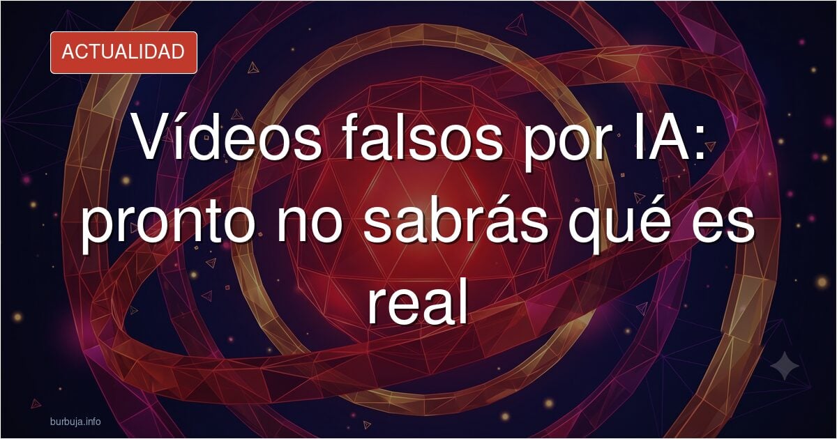 Vídeos de IA: ¿nos creeremos cualquier cosa?