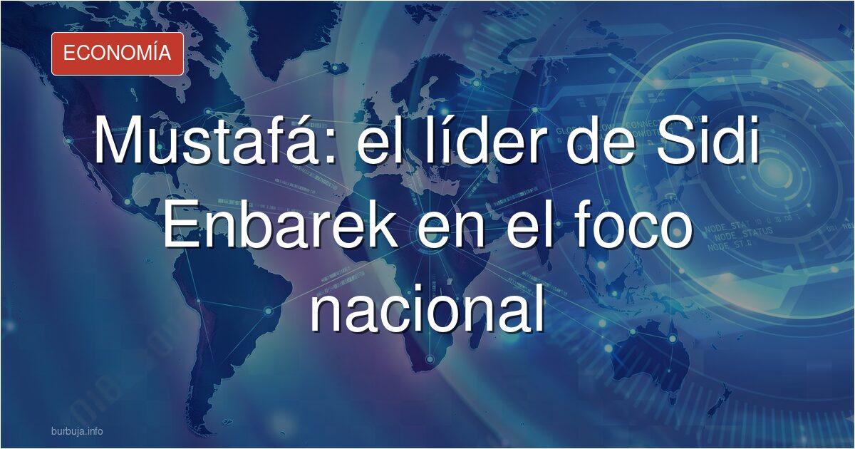 Mustafá: el líder de Sidi Enbarek en el foco nacional