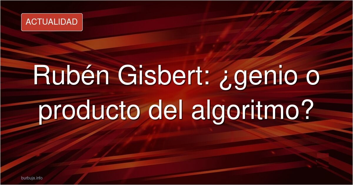 Rubén Gisbert: polémico, viral y borra sus mensajes