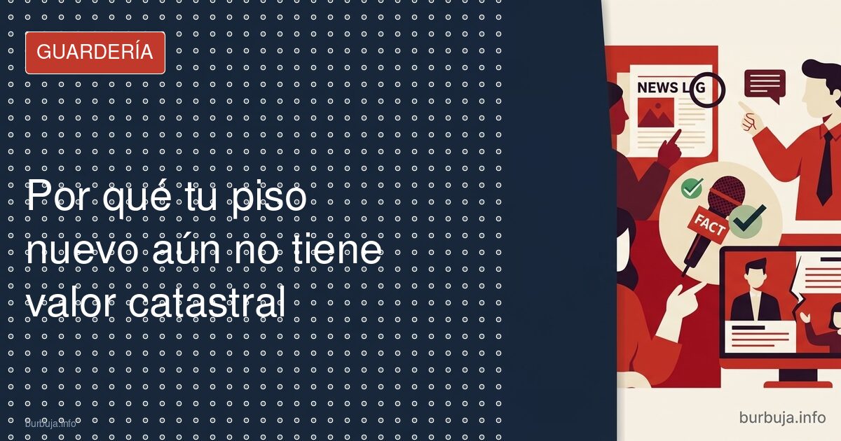Por qué tu piso nuevo aún no tiene valor catastral