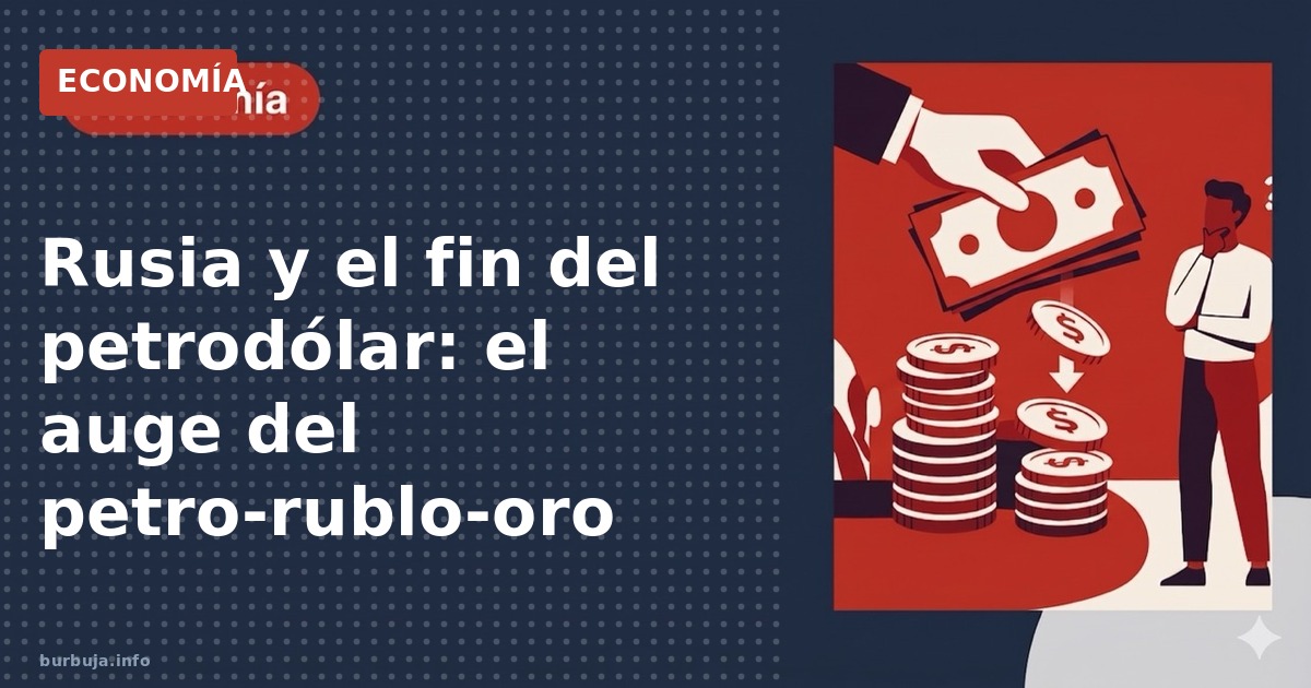 Rusia impulsa el petro-rublo-oro como alternativa al dólar. Analizamos la desdolarización y el peso creciente del oro en rese