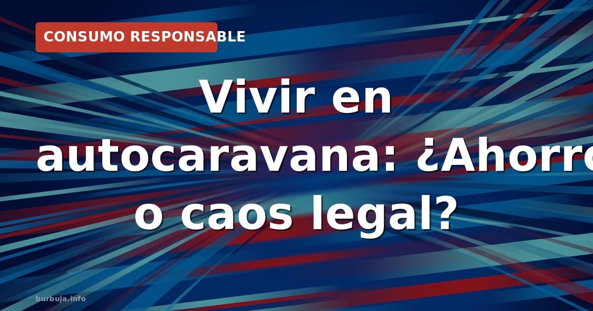 Vivir en autocaravana: ¿Ahorro o caos legal?